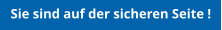 Sie sind auf der sicheren Seite !